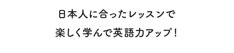 日本人に合ったレッスンで楽しく学んで英語力アップ!