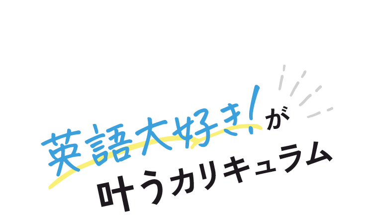 英語大好き！が叶うカリキュラム