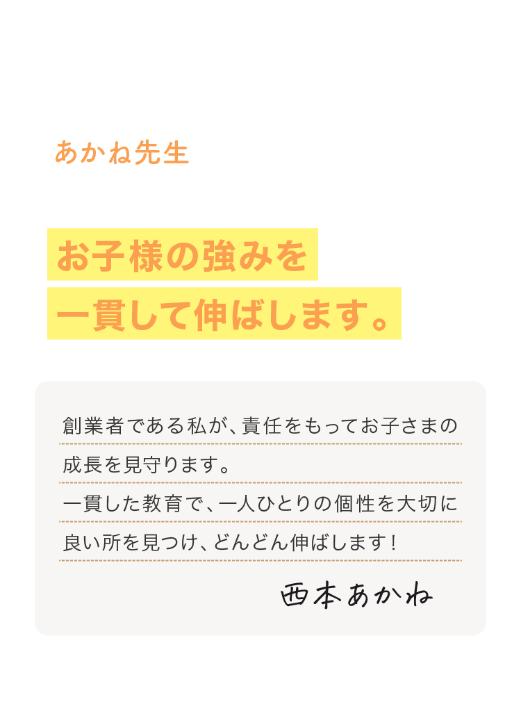 創立者である、あかね先生が直接指導するのでお子様の強みを一貫して伸ばします。